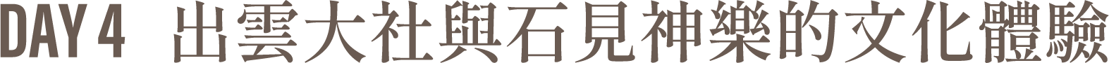 Day4 出雲大社與石見神樂的文化體驗