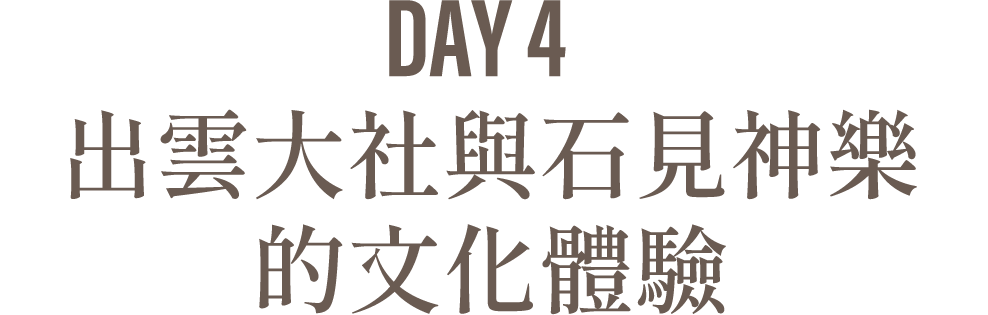 Day4 出雲大社與石見神樂的文化體驗